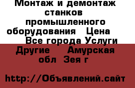 Монтаж и демонтаж станков, промышленного оборудования › Цена ­ 5 000 - Все города Услуги » Другие   . Амурская обл.,Зея г.